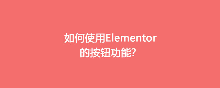 如何使用Elementor的按钮功能