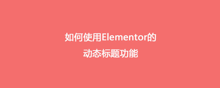 如何使用Elementor的动态标题功能