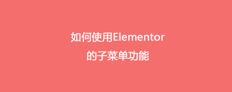 如何使用Elementor的子菜单功能