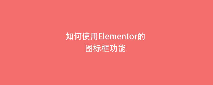 如何使用Elementor的图标框功能