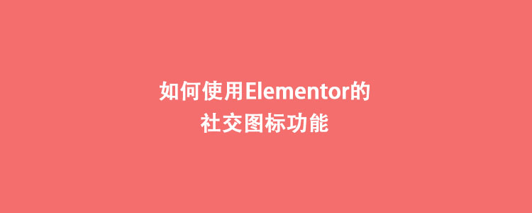 如何使用Elementor的社交图标功能