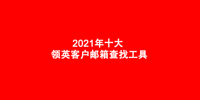 2021年十大 领英客户邮箱查找工具